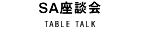 SA座談会 TABLE TALK