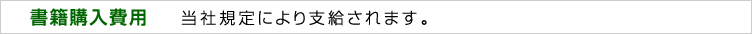 書籍購入費用　当社規定により支給されます。